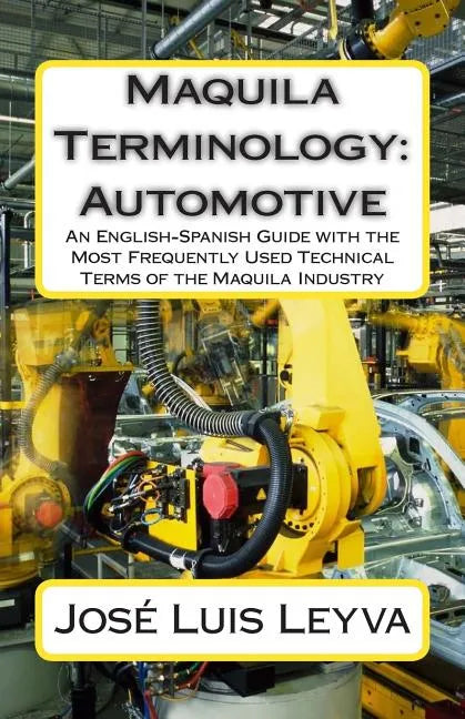 Maquila Terminology: Automotive: An English-Spanish Guide with the Most Frequently Used Technical Terms of the Maquila Industry - Paperback