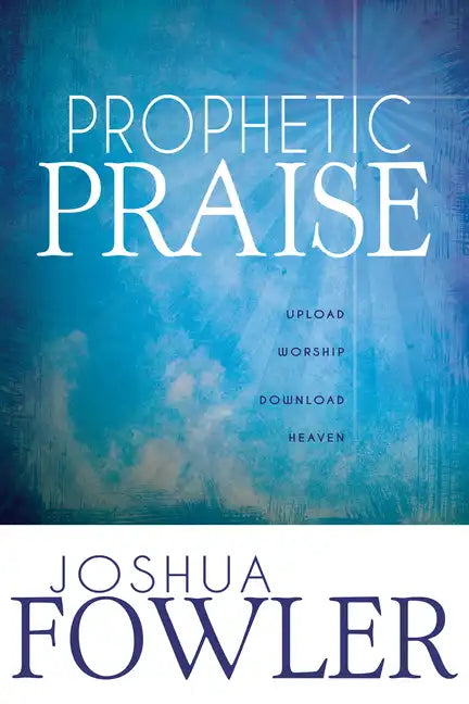 Prophetic Praise: Upload Worship, Download Heaven - Paperback
