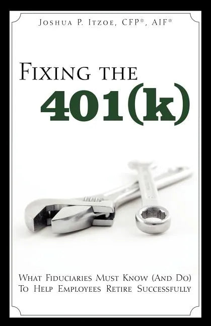 Fixing the 401(k): What Fiduciaries Must Know (and Do) to Help Employees Retire Successfully - Paperback