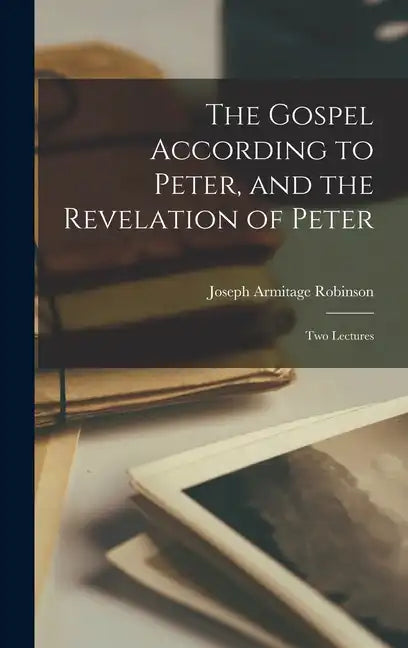 The Gospel According to Peter, and the Revelation of Peter: Two Lectures - Hardcover
