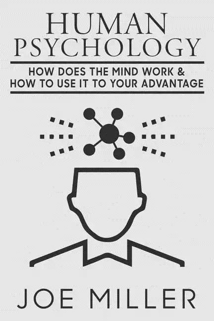 Human Psychology: How Does The Mind Work & How To Use It To Your Advantage - Paperback