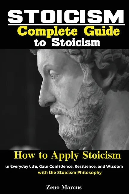 Stoicism: Complete Guide to Stoicism; How to Apply Stoicism in Everyday Life, Gain Confidence, Resilience, and Wisdom with the Stoicism Philosophy - Paperback
