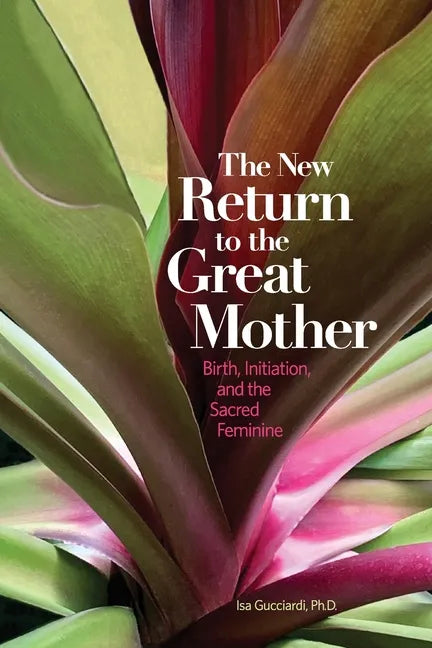 The New Return to the Great Mother: Birth, Initiation, and the Sacred Feminine - Paperback