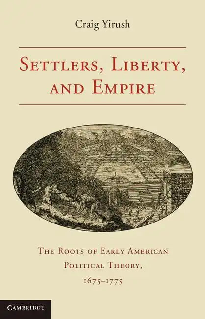 Settlers, Liberty, and Empire: The Roots of Early American Political Theory, 1675-1775 - Paperback