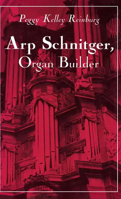 Arp Schnitger, Organ Builder: Catalyst for the Centuries - Hardcover