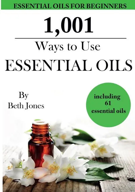 1,001 Ways to Use Essential Oils - including 61 Essential Oils - Paperback