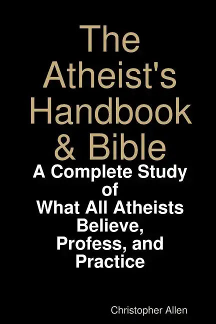 The Atheist's Handbook & Bible: A Complete Study of What All Atheists Believe, Profess, and Practice - Paperback