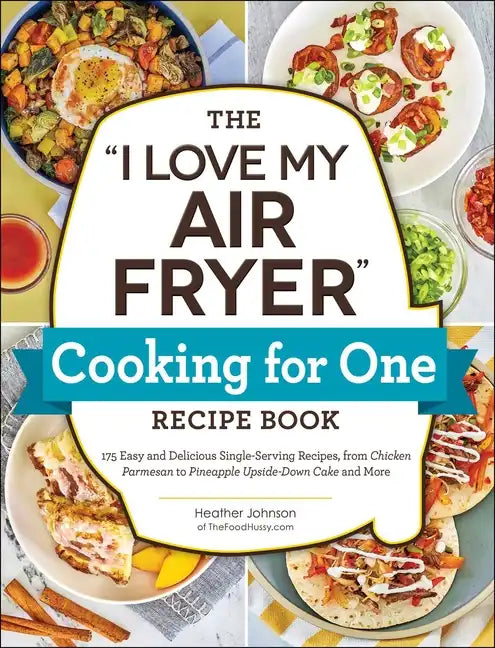 The I Love My Air Fryer Cooking for One Recipe Book: 175 Easy and Delicious Single-Serving Recipes, from Chicken Parmesan to Pineapple Upside-Down Cak - Paperback