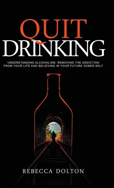 Quit Drinking: Understanding alcoholism, removing the addiction from your life and believing in your future sober self - Hardcover