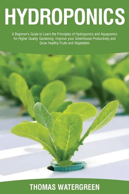 Hydroponics: A beginner's guide to learn the principles of Hydroponics and Aquaponics for higher quality gardening. Improve your Gr - Paperback