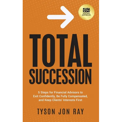 Total Succession: 5 Steps for Financial Advisors to Exit Confidently, Be Fully Compensated, and Keep Clients' Interests First - Paperback