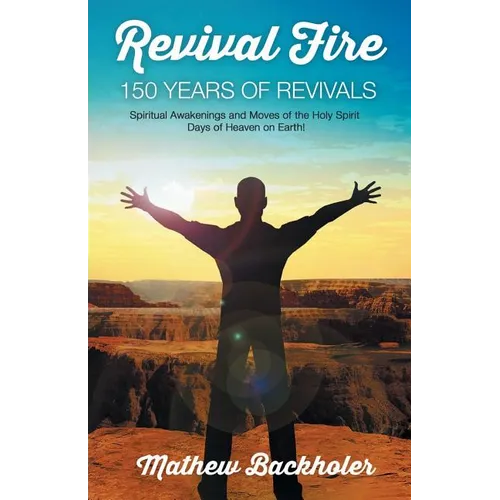 Revival Fire - 150 Years of Revivals, Spiritual Awakenings and Moves of the Holy Spirit: Days of Heaven on Earth! - Paperback