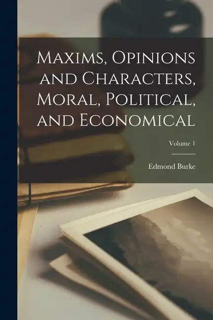 Maxims, Opinions and Characters, Moral, Political, and Economical; Volume 1 - Paperback