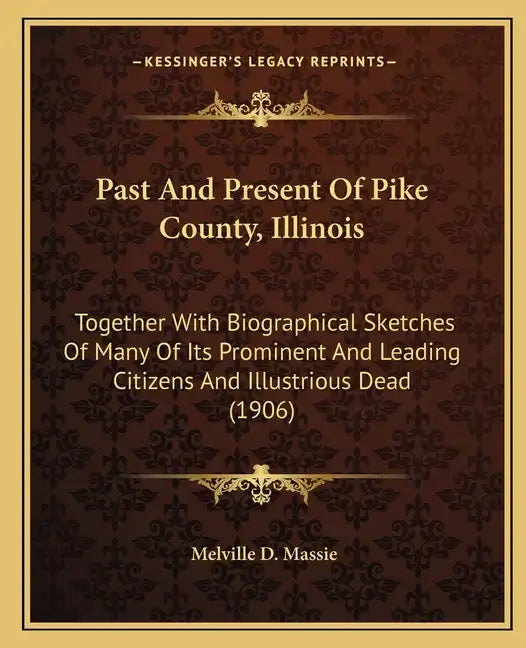 Past and Present of Pike County, Illinois: Together with Biographical Sketches of Many of Its Prominent and Leading Citizens and Illustrious Dead (190 - Paperback