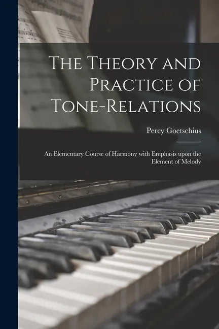The Theory and Practice of Tone-relations; an Elementary Course of Harmony With Emphasis Upon the Element of Melody - Paperback
