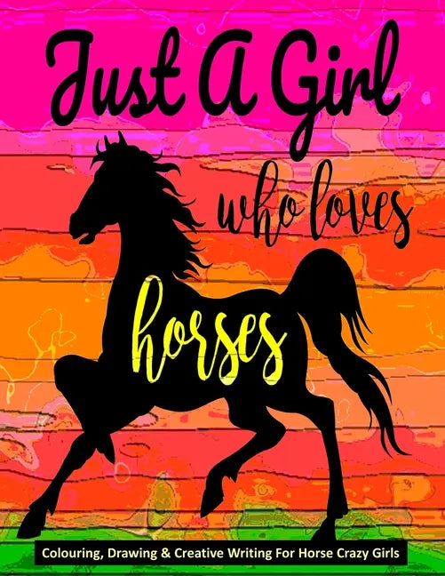 Just A Girl Who Loves Horses - Colouring, Drawing & Creative Writing For Horse Crazy Girls: Horse Gift For Girls - Paperback