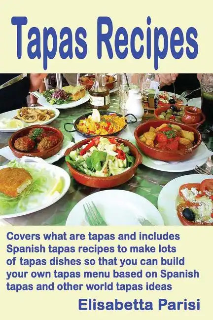 Tapas Recipes: Covers what are tapas and includes Spanish tapas recipes, to make lots of tapas dishes, so that you can build your own - Paperback
