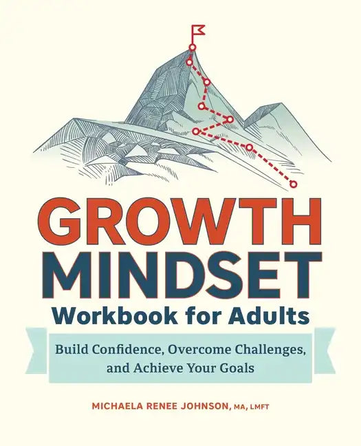 Growth Mindset Workbook for Adults: Build Confidence, Overcome Challenges, and Achieve Your Goals - Paperback