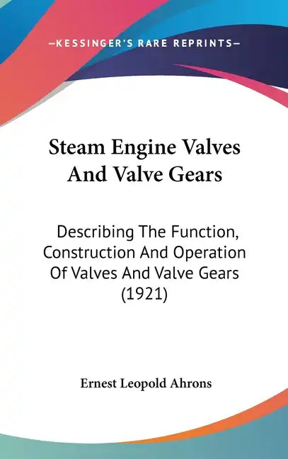 Steam Engine Valves and Valve Gears: Describing the Function, Construction and Operation of Valves and Valve Gears (1921) - Hardcover