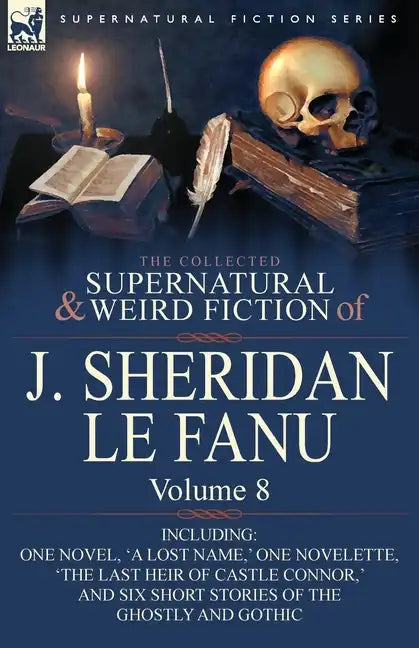 The Collected Supernatural and Weird Fiction of J. Sheridan Le Fanu: Volume 8-Including One Novel, 'a Lost Name, ' One Novelette, 'The Last Heir of CA - Paperback