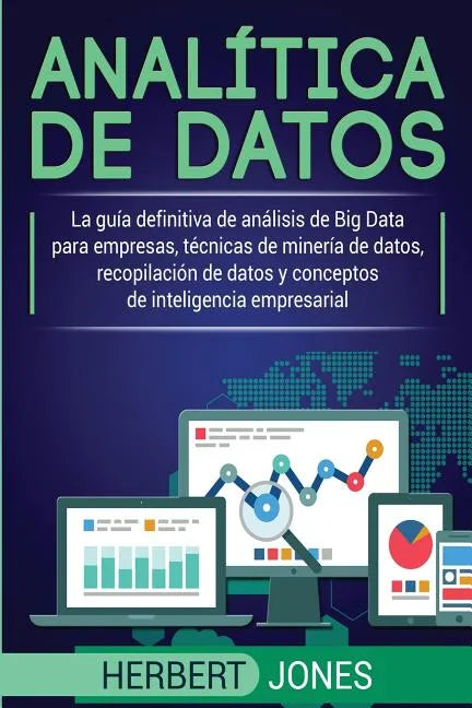 Analítica de datos: La guía definitiva de análisis de Big Data para empresas, técnicas de minería de datos, recopilación de datos y concep - Paperback