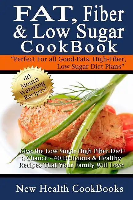 Fat, Fiber & Low Sugar Cookbook: Give the Low Sugar High Fiber Diet a Chance - 40 Delicious & Healthy Recipes That Your Family Will Love - Paperback