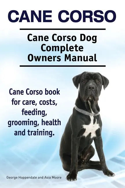 Cane Corso. Cane Corso Dog Complete Owners Manual. Cane Corso book for care, costs, feeding, grooming, health and training. - Paperback