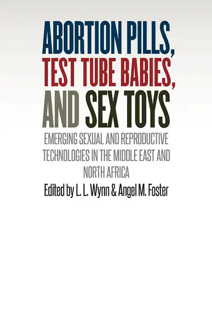 Abortion Pills, Test Tube Babies, and Sex Toys: Emerging Sexual and Reproductive Technologies in the Middle East and North Africa - Paperback