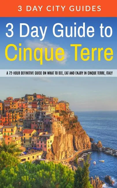 3 Day Guide to Cinque Terre: A 72-hour definitive guide on what to see, eat and enjoy in Cinque Terre, Italy - Paperback
