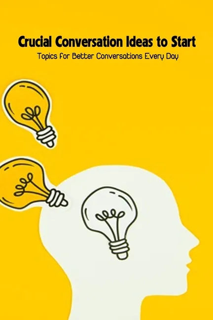 Crucial Conversation Ideas to Start: Topics for Better Conversations Every Day - Paperback