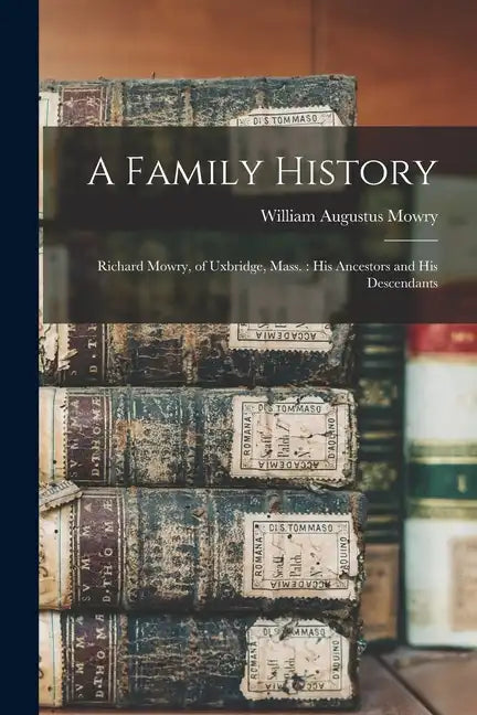 A Family History: Richard Mowry, of Uxbridge, Mass.: His Ancestors and His Descendants - Paperback