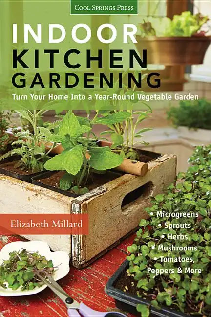 Indoor Kitchen Gardening: Turn Your Home Into a Year-Round Vegetable Garden - Microgreens - Sprouts - Herbs - Mushrooms - Tomatoes, Peppers & More - Paperback
