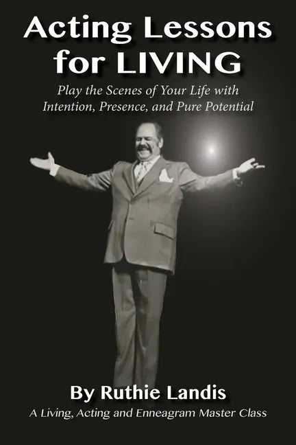 Acting Lessons for Living: Play the Scenes of Your Life with Intention, Presence, and Pure Potential: A Living, Acting and Enneagram Master Class - Paperback