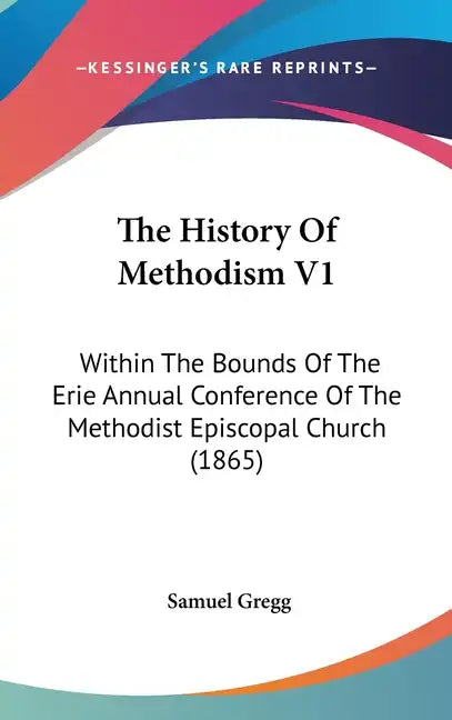 The History Of Methodism V1: Within The Bounds Of The Erie Annual Conference Of The Methodist Episcopal Church (1865) - Hardcover