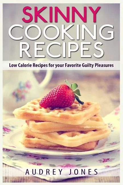 Skinny Cooking Recipes: Low calorie recipes for your favorite guilty pleasures - Paperback
