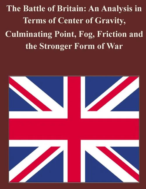 The Battle of Britain: An Analysis in Terms of Center of Gravity, Culminating Point, Fog, Friction and the Stronger Form of War - Paperback