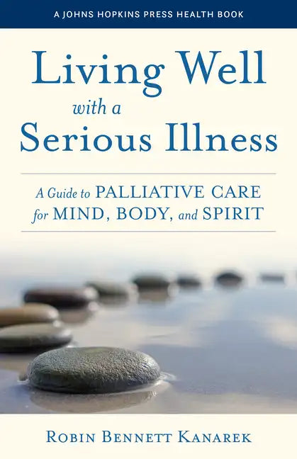 Living Well with a Serious Illness: A Guide to Palliative Care for Mind, Body, and Spirit - Hardcover