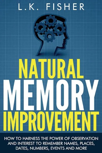 Natural Memory Improvement: How to harness the power of observation and interest to remember names, places, dates, numbers, events and more - Paperback