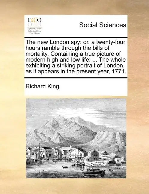 The New London Spy: Or, a Twenty-Four Hours Ramble Through the Bills of Mortality. Containing a True Picture of Modern High and Low Life; - Paperback
