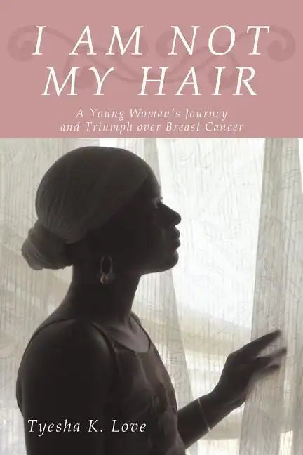 I Am Not My Hair: A Young Woman's Journey and Triumph Over Breast Cancer - Paperback