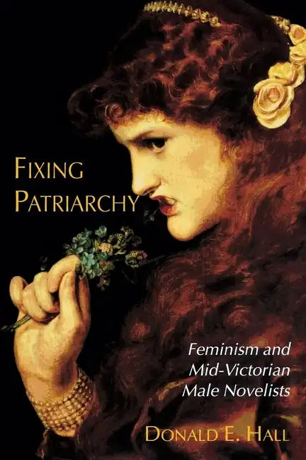 Fixing Patriarchy: Feminism and Mid-Victorian Male Novelists - Paperback