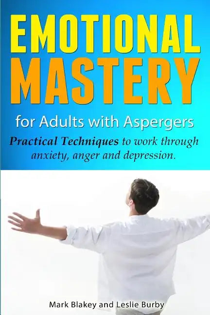 Emotional Mastery For Adults With Aspergers: practical techniques to work with anger, anxiety and depression - Paperback
