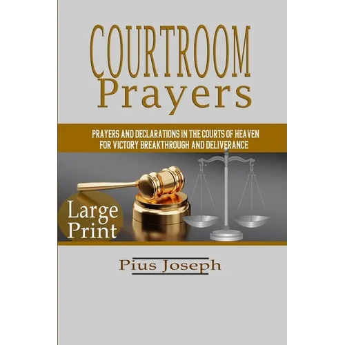 Courtroom Prayers: Prayers And Declarations in the Courts of Heaven For Victory, Breakthrough, and Deliverance - Paperback