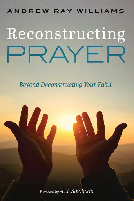 Reconstructing Prayer: Beyond Deconstructing Your Faith - Hardcover
