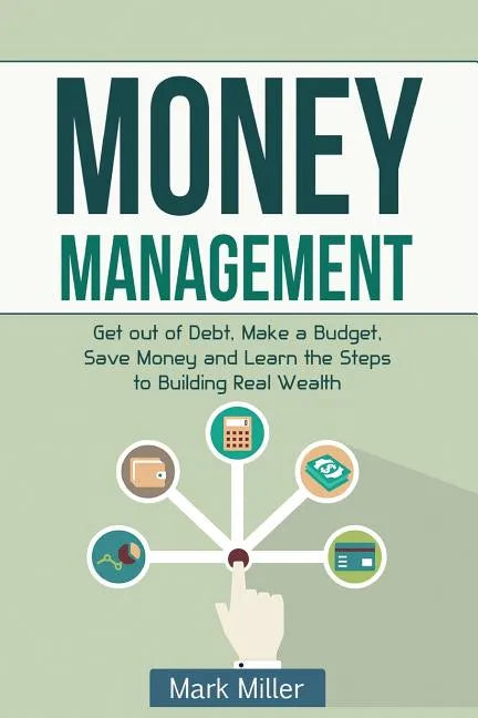 Money Management: Get Out of Debt, Make a Budget, Save Money and Learn the Steps to Building Real Wealth - Paperback