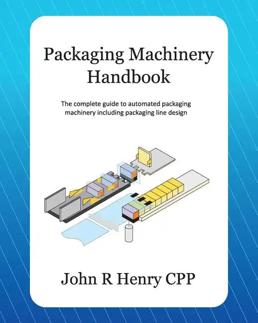 Packaging Machinery Handbook: The Complete Guide to Automated Packaging Machinery Including Packaging Line Design - Paperback