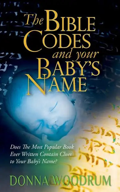 The Bible Codes and Your Baby's Name: Does The Most Popular Book Ever Written Contain Clues to Your Baby's Name? - Paperback
