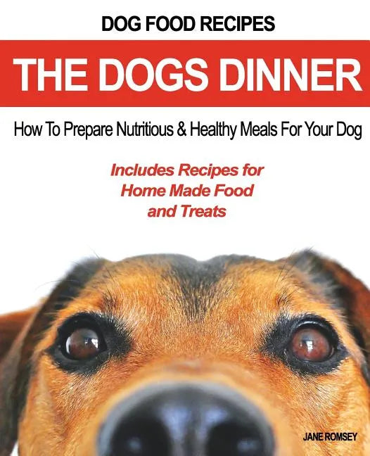 Dog Food Recipes, The Dogs Dinner: How to Prepare Nutritious and Healthy Meals for Your Dog. Includes Recipes For Home Made Food and Treats - Paperback