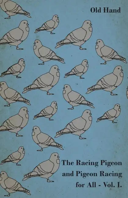 The Racing Pigeon and Pigeon Racing for All - Vol. I. - Paperback