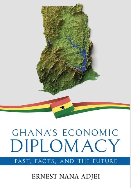 Ghana's Economic Diplomacy - Past, Facts, And The Future - Hardcover